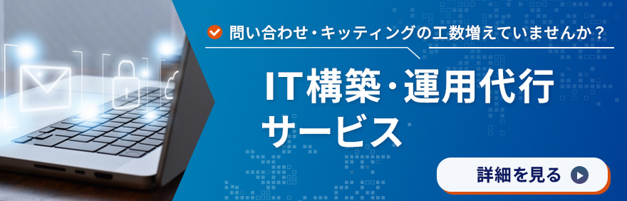 問い合わせ・キッティングの工数増えていませんか？ IT構築・運用代行サービス 詳細を見る